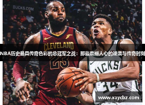 NBA历史最具传奇色彩的总冠军之战：那些震撼人心的逆袭与传奇时刻