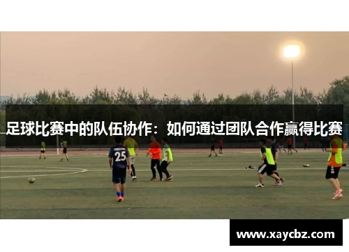 足球比赛中的队伍协作：如何通过团队合作赢得比赛