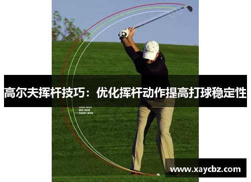 高尔夫挥杆技巧：优化挥杆动作提高打球稳定性